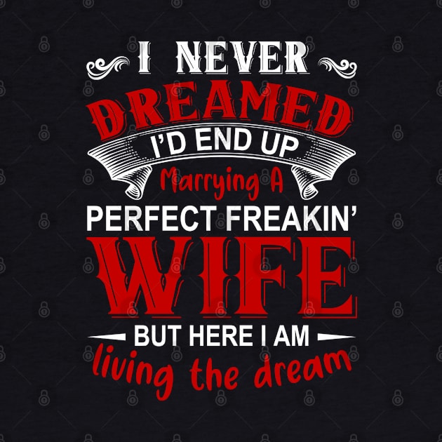 I never dreamed I'd end up marrying A perfect freakin' wife but here I am living the dream by DragonTees